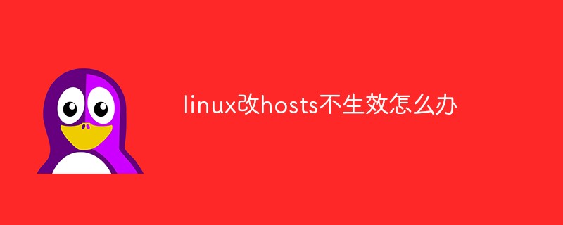 linux改hosts不生效怎么办